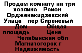 Продам комнату на три хозяина › Район ­ Ордженекидзевский › Улица ­ пер.Сиреневый › Дом ­ 7/2 › Общая площадь ­ 13 › Цена ­ 420 000 - Челябинская обл., Магнитогорск г. Недвижимость » Квартиры продажа   